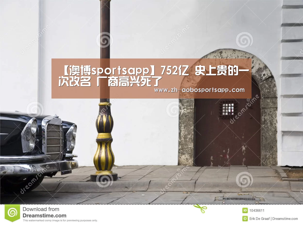 【澳博sportsapp】752亿 史上贵的一次改名 厂商高兴死了(图2) 澳博sportsapp