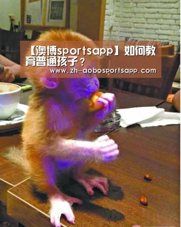 【澳博sportsapp】如何教育普通孩子?(图1) 澳博sportsapp