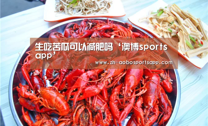 生吃苦瓜可以减肥吗‘澳博sportsapp’